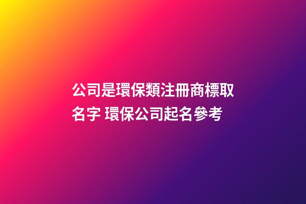 公司是環保類注冊商標取名字 環保公司起名參考